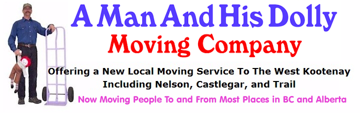 A Man And His Dolly
Moving Company
Offering a New Local Moving Service To The West Kootenay
Including Nelson, Castlegar, and Trail
Now Moving People to and From Most Places in BC and Alberta